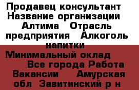 Продавец-консультант › Название организации ­ Алтима › Отрасль предприятия ­ Алкоголь, напитки › Минимальный оклад ­ 35 000 - Все города Работа » Вакансии   . Амурская обл.,Завитинский р-н